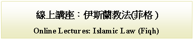 Text Box: 線上講座：伊斯蘭教法(菲格 )Online Lectures: Islamic Law (Fiqh)