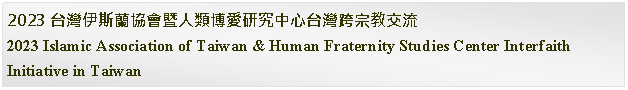 Text Box: 2023 台灣伊斯蘭協會暨人類博愛研究中心台灣跨宗教交流2023 Islamic Association of Taiwan & Human Fraternity Studies Center Interfaith Initiative in Taiwan