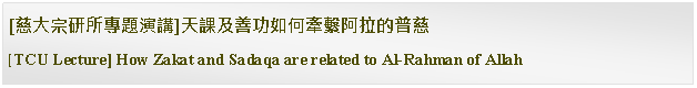 Text Box: [慈大宗研所專題演講]天課及善功如何牽繫阿拉的普慈 [TCU Lecture] How Zakat and Sadaqa are related to Al-Rahman of Allah 