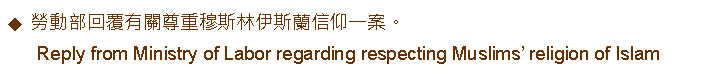Text Box: 勞動部回覆有關尊重穆斯林伊斯蘭信仰一案。      Reply from Ministry of Labor regarding respecting Muslims religion of Islam