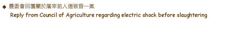 Text Box: 農委會回覆關於屠宰前人道致昏一案      Reply from Council of Agriculture regarding electric shock before slaughtering