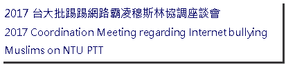Text Box: 台大批踢踢網路霸凌穆斯林協調座談會Coordination Meeting regarding Internet bullying Muslims on NTU PTT