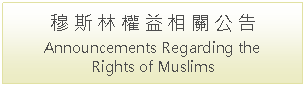 Text Box: 穆 斯 林 權 益 相 關 公 告Announcements Regarding the Rights of Muslims