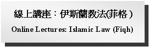 Text Box: 線上講座：伊斯蘭教法(菲格 )Online Lectures: Islamic Law (Fiqh)