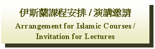 Text Box: 伊斯蘭課程安排 / 演講邀請Arrangement for Islamic Courses / Invitation for Lectures 