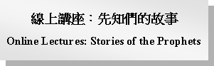 Text Box: 線上講座：先知們的故事Online Lectures: Stories of the Prophets