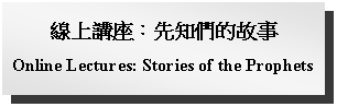 Text Box: 線上講座：先知們的故事Online Lectures: Stories of the Prophets