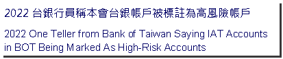 Text Box: 台銀行員稱本會台銀帳戶被標註為高風險帳戶One Teller from Bank of Taiwan Saying IAT Accounts in BOT Being Marked As High-Risk Accounts 