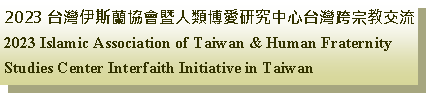 Text Box: 2023 台灣伊斯蘭協會暨人類博愛研究中心台灣跨宗教交流2023 Islamic Association of Taiwan & Human Fraternity Studies Center Interfaith Initiative in Taiwan