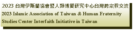 Text Box: 2023 台灣伊斯蘭協會暨人類博愛研究中心台灣跨宗教交流2023 Islamic Association of Taiwan & Human Fraternity Studies Center Interfaith Initiative in Taiwan