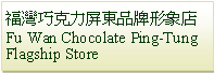 Text Box: 福灣巧克力屏東品牌形象店Fu Wan Chocolate Ping-Tung Flagship Store