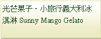 Text Box: 光芒果子．小旅行義大利冰淇淋Sunny Mango Gelato