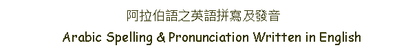 Text Box: 阿拉伯語之英語拼寫及發音     Arabic Spelling & Pronunciation Written in English